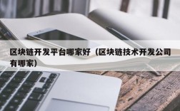 区块链开发平台哪家好（区块链技术开发公司有哪家）