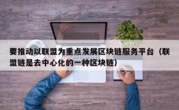 要推动以联盟为重点发展区块链服务平台（联盟链是去中心化的一种区块链）