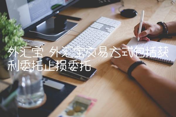 外汇宝 外汇宝交易方式包括获利委托止损委托-图1 外汇宝 外汇宝交易方式包括获利委托止损委托-图1