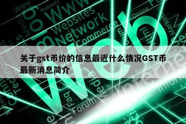 关于gst币价的信息最近什么情况GST币最新消息简介-图1