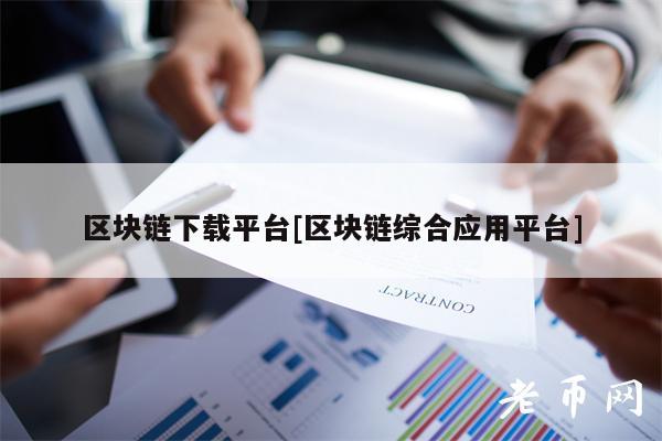 区块链下载平台[区块链综合应用平台]-图1