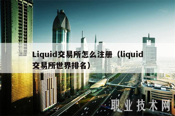 Liquid交易所怎么注册（liquid交易所世界排名）-图1