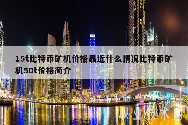 15t比特币矿机价格最近什么情况比特币矿机50t价格简介-图1