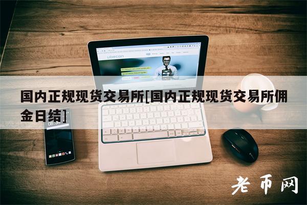 国内正规现货交易所[国内正规现货交易所佣金日结]-图1