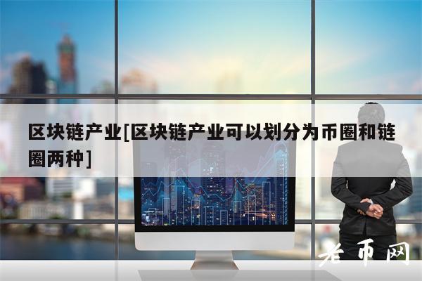 区块链产业[区块链产业可以划分为币圈和链圈两种]-图1