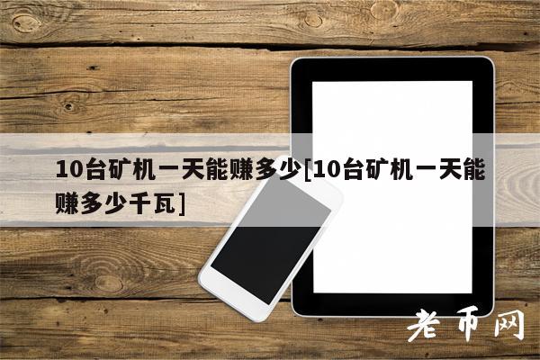 10台矿机一天能赚多少[10台矿机一天能赚多少千瓦]-图1