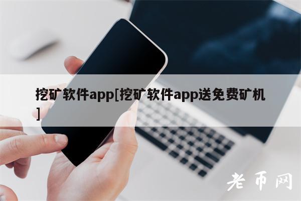 挖矿软件app[挖矿软件app送免费矿机]-图1