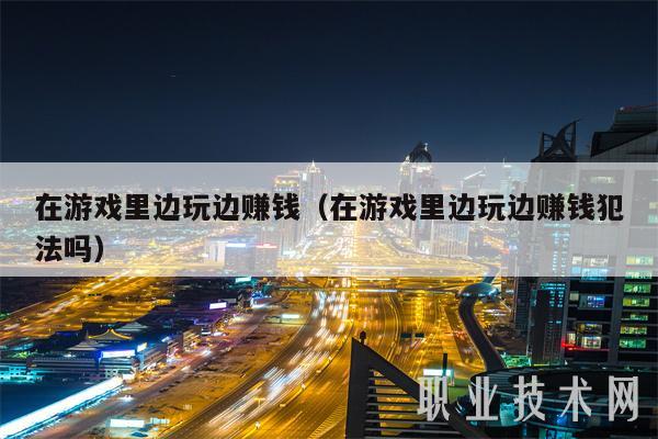 在游戏里边玩边赚钱（在游戏里边玩边赚钱犯法吗）-图1