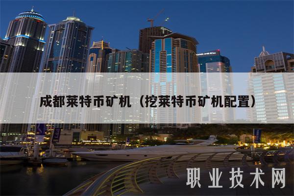 成都莱特币矿机（挖莱特币矿机配置）-图1