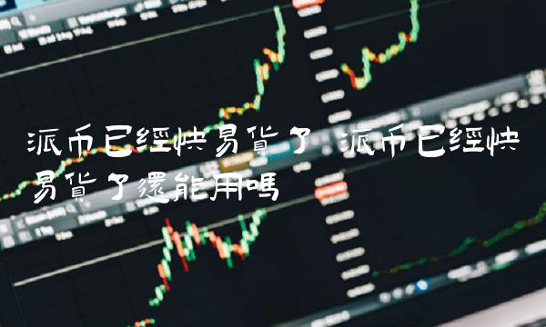 派币已经快易货了还能用吗-图1