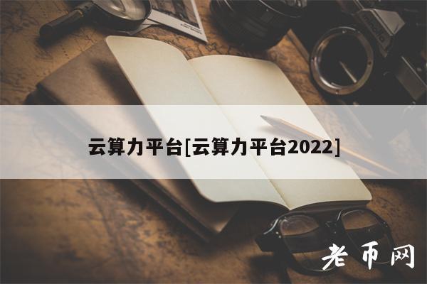 云算力平台[云算力平台2022]-图1