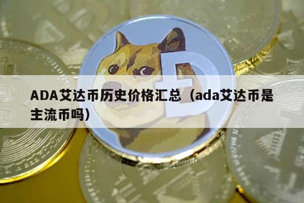 ADA艾达币历史价格汇总（ada艾达币是主流币吗）-图1