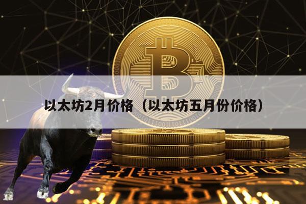 以太坊2月价格（以太坊五月份价格）-图1