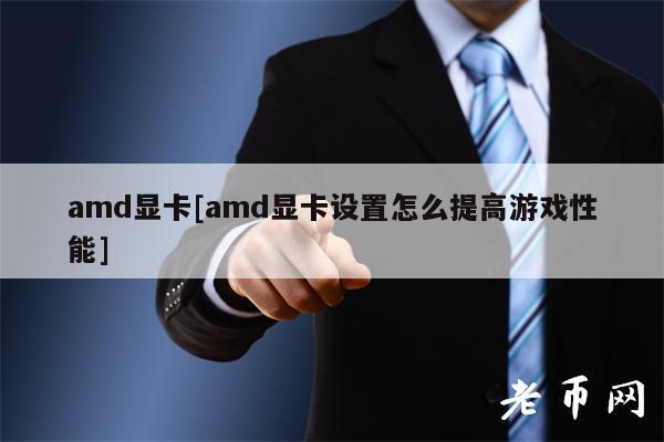 amd显卡[amd显卡设置怎么提高游戏性能]-图1