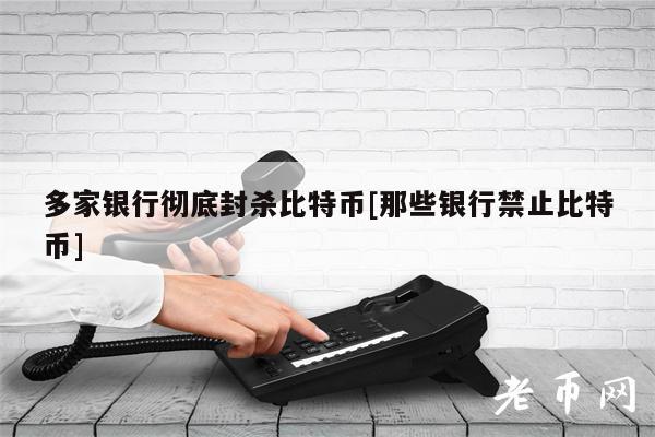 多家银行彻底封杀比特币[那些银行禁止比特币]-图1