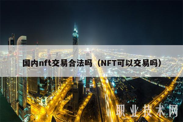 国内nft交易合法吗（NFT可以交易吗）-图1