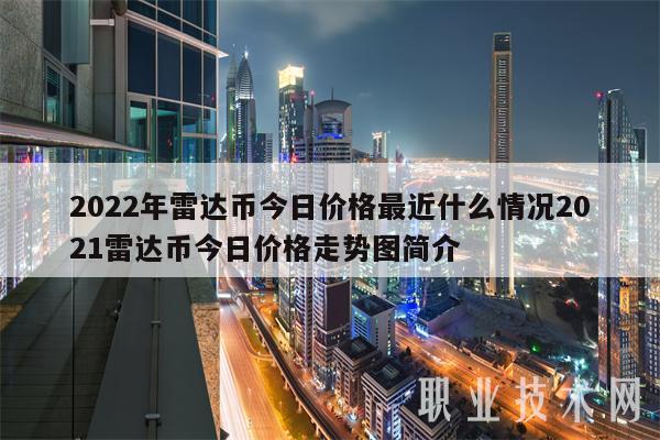2022年雷达币今日价格最近什么情况2021雷达币今日价格走势图简介-图1