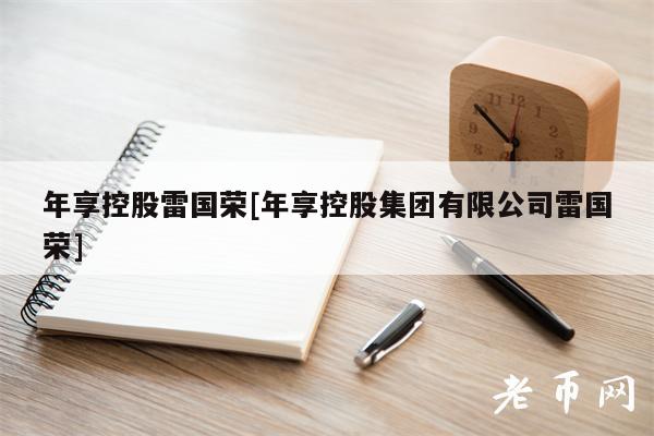 年享控股雷国荣[年享控股集团有限公司雷国荣]-图1