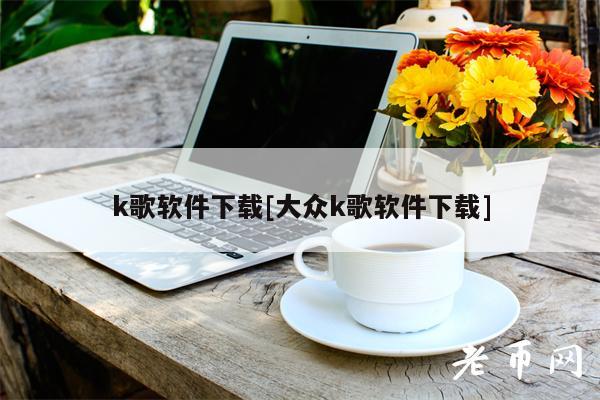 k歌软件下载[大众k歌软件下载]-图1