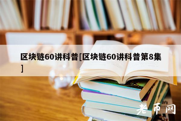 区块链60讲科普[区块链60讲科普第8集]-图1