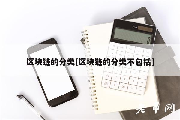 区块链的分类[区块链的分类不包括]-图1