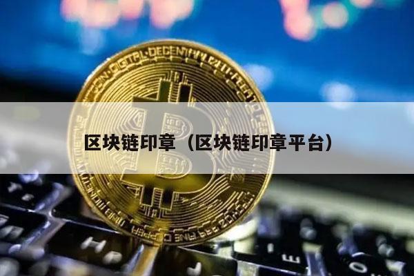 区块链印章（区块链印章平台）-图1