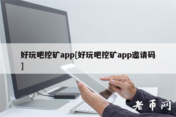 好玩吧挖矿app[好玩吧挖矿app邀请码]-图1