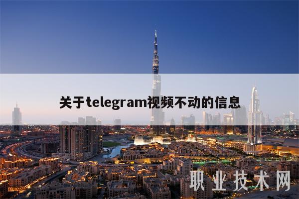 关于tlgram视频不动的信息-图1