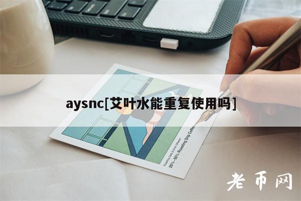 aysnc[艾叶水能重复使用吗]-图1