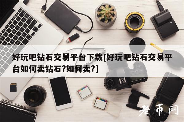 好玩吧钻石交易平台下载[好玩吧钻石交易平台如何卖钻石？-图1