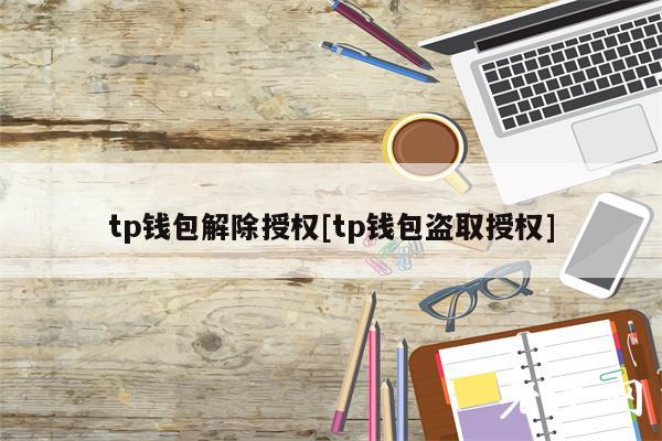 tp钱包解除授权[tp钱包盗取授权]-图1