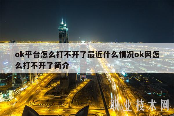 ok平台怎么打不开了最近什么情况ok网怎么打不开了简介-图1