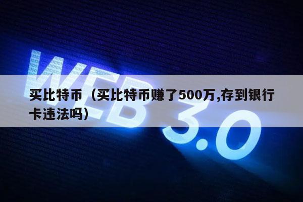 买比特币（买比特币赚了500万,存到银行卡违法吗）-图1