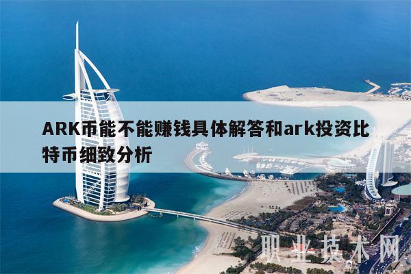 ARK币能不能赚钱具体解答和ark投资比特币细致分析-图1