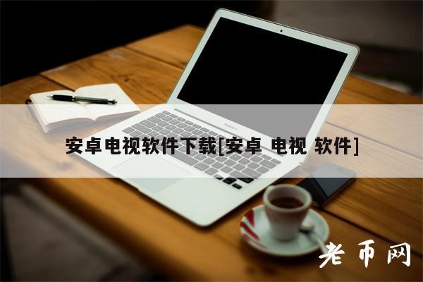 安卓电视软件下载[安卓 电视 软件]-图1