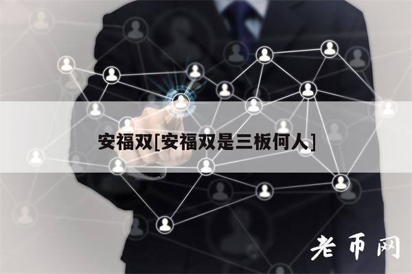 安福双[安福双是三板何人]-图1
