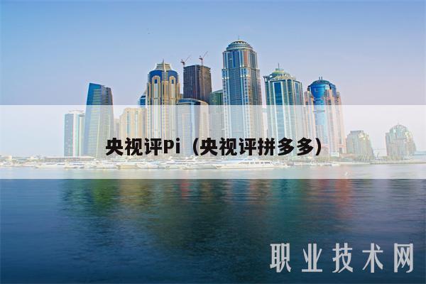 央视评Pi（央视评拼多多）-图1