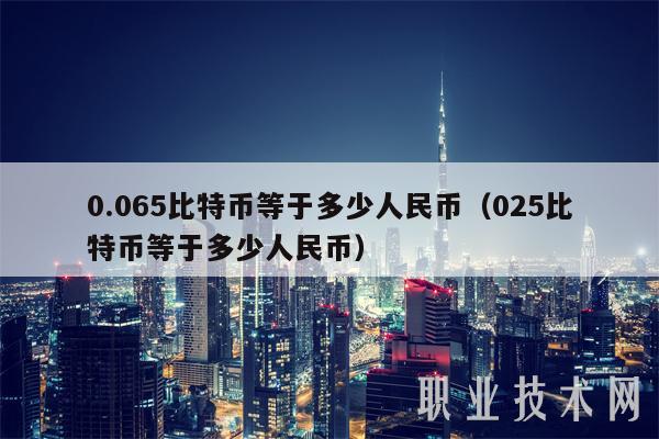 0.065比特币等于多少人民币（025比特币等于多少人民币）-图1