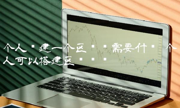 个人创建一个区块链需要什么-图1
