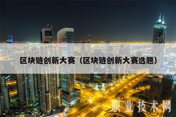 区块链创新大赛（区块链创新大赛选题）-图1