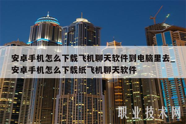 安卓手机怎么下载飞机聊天软件到电脑里去-图1