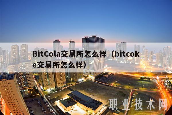 BitCola交易所怎么样（bitcok交易所怎么样）-图1
