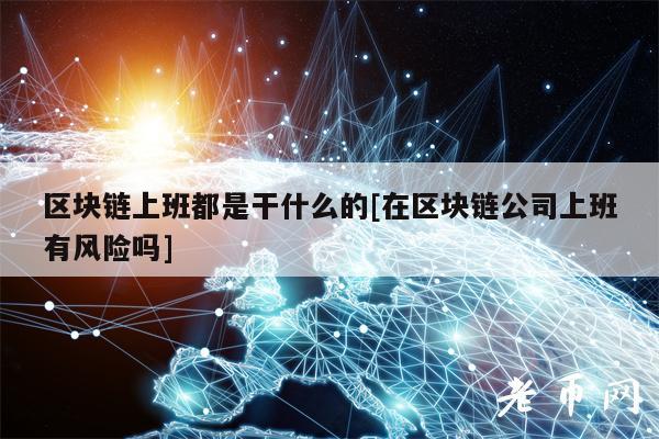 区块链上班都是干什么的[在区块链公司上班有风险吗]-图1