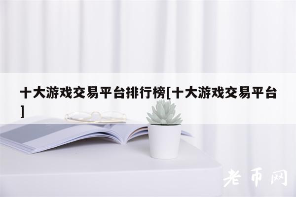 十大游戏交易平台排行榜[十大游戏交易平台]-图1
