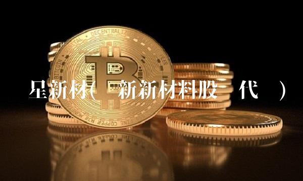 蓝星新材(蓝新新材料股份代码)-图1