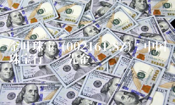 金叶珠宝 (002161.SZ):中国珠宝行业领先企业-图1 金叶珠宝 (002161.SZ):中国珠宝行业领先企业-图1