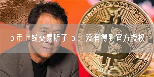 pi币上线 交易平台了 pi：没有得到官方授权-图1