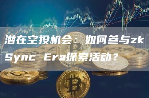 潜在空投机会：如何参与zkSync Era探索活动？-图1
