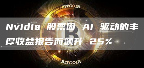 Nvidia 股票因 AI 驱动的丰厚收益报告而飙升 25%-图1
