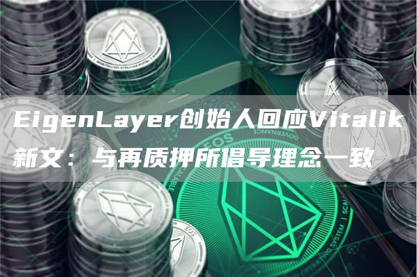 EigenLayer创始人回应Vitalik新文：与再质押所倡导理念一致-图1